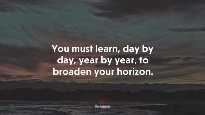 You must learn, day by day, year by year, to broaden your horizon. | Ethel Barrymore quote