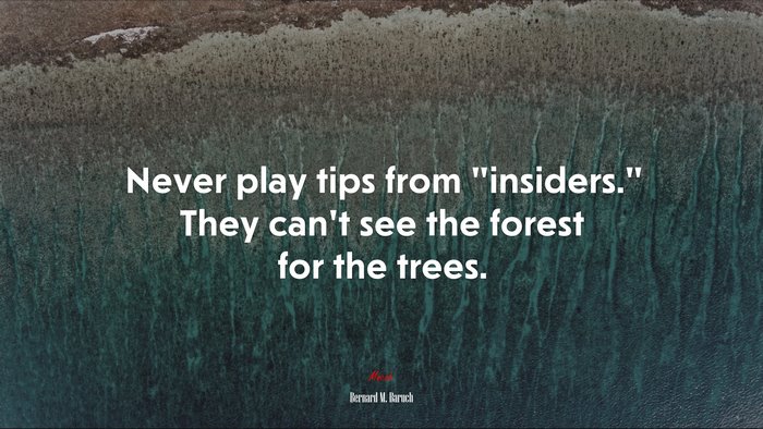 Never play tips from “insiders.” They can’t see the forest for the trees. | Bernard M. Baruch quote