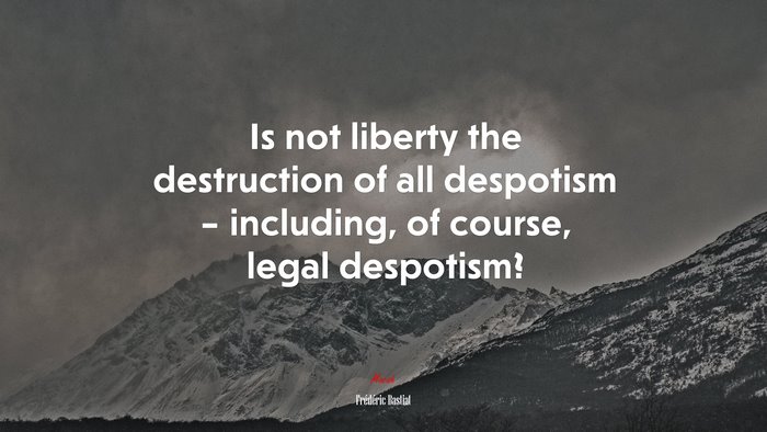 Is not liberty the destruction of all despotism – including, of course, legal despotism? | Frédéric Bastiat quote