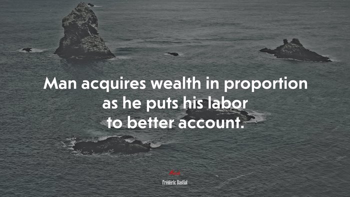Man acquires wealth in proportion as he puts his labor to better account. | Frédéric Bastiat quote
