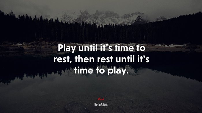 Play until it’s time to rest, then rest until it’s time to play. | Martha N. Beck quote
