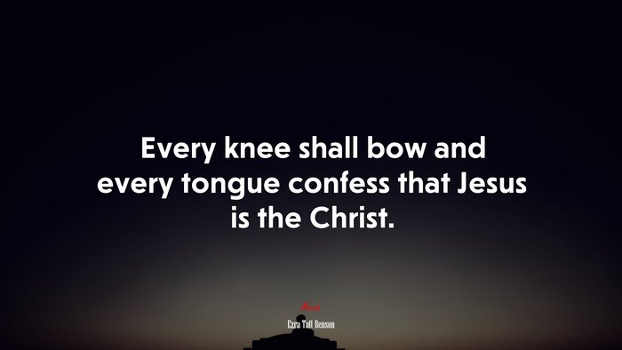 Every knee shall bow and every tongue confess that Jesus is the Christ. | Ezra Taft Benson quote
