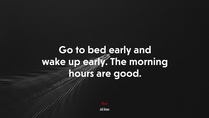 Go to bed early and wake up early. The morning hours are good. | Jeff Bezos quote