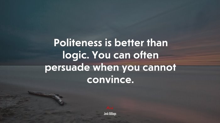 Politeness is better than logic. You can often persuade when you cannot convince. | Josh Billings quote