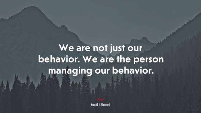 We are not just our behavior. We are the person managing our behavior. | Kenneth H. Blanchard quote
