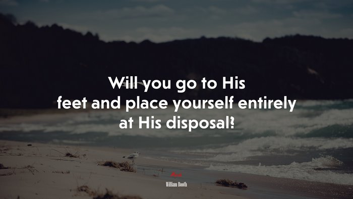 Will you go to His feet and place yourself entirely at His disposal? | William Booth quote