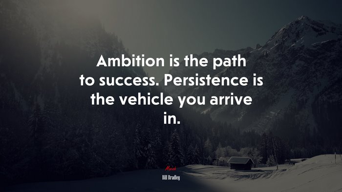 Ambition is the path to success. Persistence is the vehicle you arrive in. | Bill Bradley quote