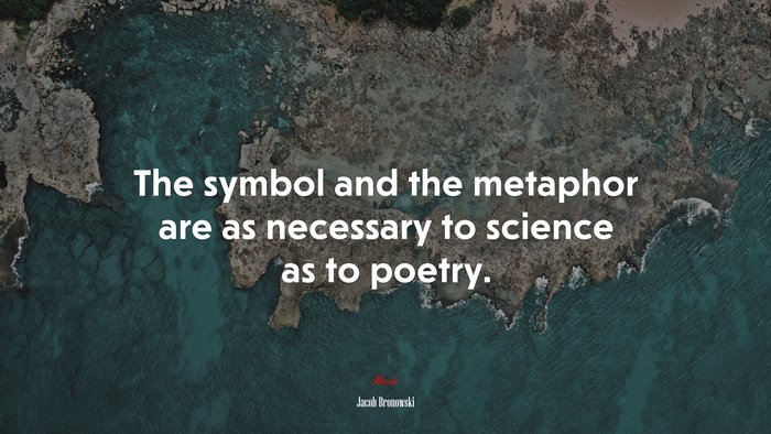 The symbol and the metaphor are as necessary to science as to poetry. | Jacob Bronowski quote