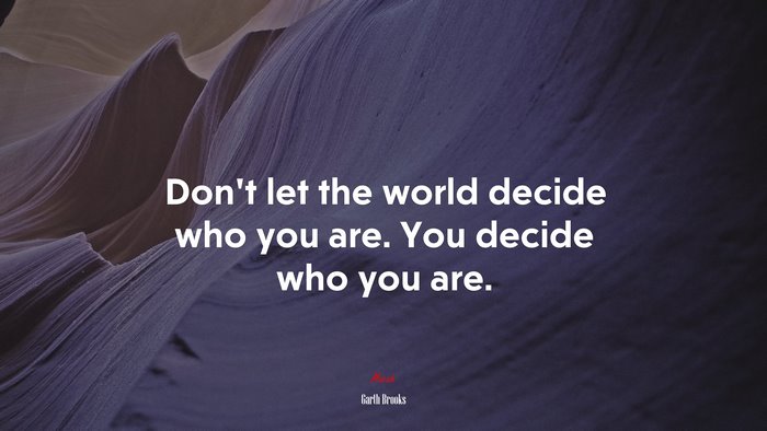 Don’t let the world decide who you are. You decide who you are. | Garth Brooks quote