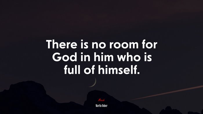 There is no room for God in him who is full of himself. | Martin Buber quote