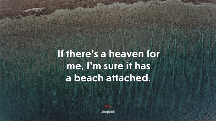 If there’s a heaven for me, I’m sure it has a beach attached. | Jimmy Buffett quote