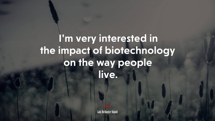 I’m very interested in the impact of biotechnology on the way people live. | Lois McMaster Bujold quote