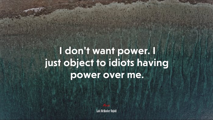 I don’t want power. I just object to idiots having power over me. | Lois McMaster Bujold quote