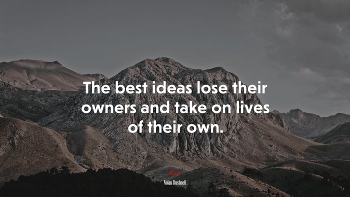 The best ideas lose their owners and take on lives of their own. | Nolan Bushnell quote