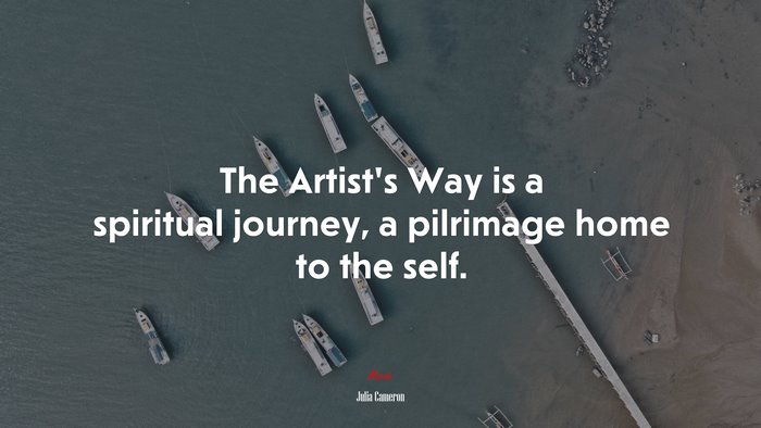 The Artist’s Way is a spiritual journey, a pilrimage home to the self. | Julia Cameron quote
