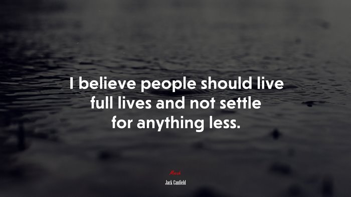 I believe people should live full lives and not settle for anything less. | Jack Canfield quote
