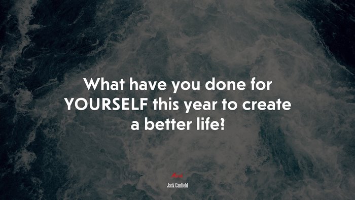What have you done for YOURSELF this year to create a better life? | Jack Canfield quote