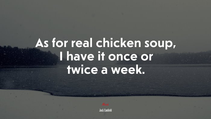 As for real chicken soup, I have it once or twice a week. | Jack Canfield quote