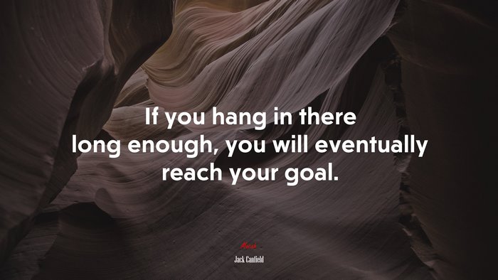 If you hang in there long enough, you will eventually reach your goal. | Jack Canfield quote
