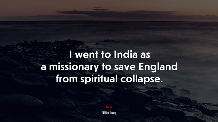 I went to India as a missionary to save England from spiritual collapse. | William Carey quote