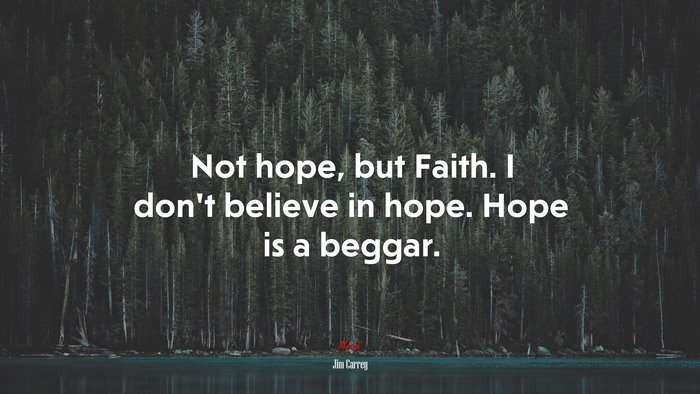 Not hope, but Faith. I don’t believe in hope. Hope is a beggar. | Jim Carrey quote