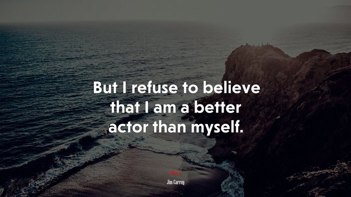 But I refuse to believe that I am a better actor than myself. | Jim Carrey quote