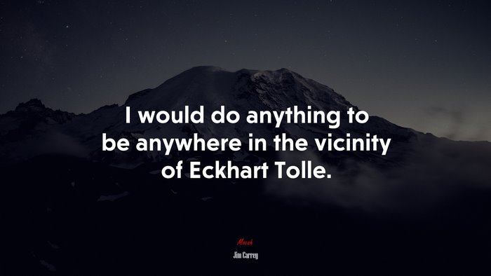 I would do anything to be anywhere in the vicinity of Eckhart Tolle. | Jim Carrey quote
