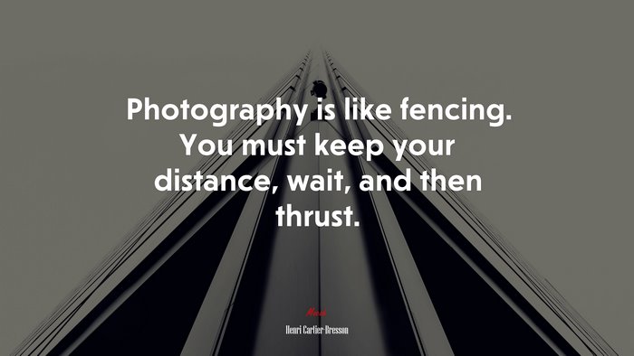 Photography is like fencing. You must keep your distance, wait, and then thrust. | Henri Cartier-Bresson quote
