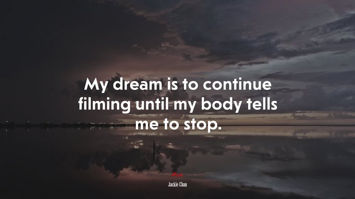 My dream is to continue filming until my body tells me to stop. | Jackie Chan quote
