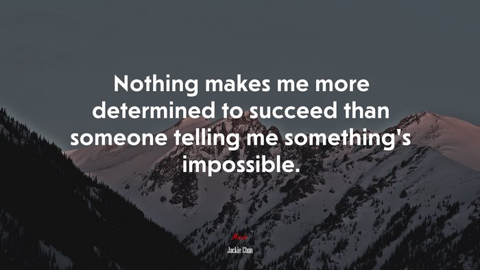Nothing makes me more determined to succeed than someone telling me something’s impossible. | Jackie Chan quote