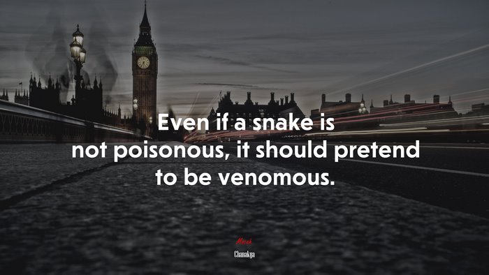Even if a snake is not poisonous, it should pretend to be venomous. | Chanakya quote