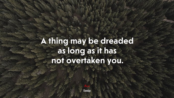A thing may be dreaded as long as it has not overtaken you. | Chanakya quote