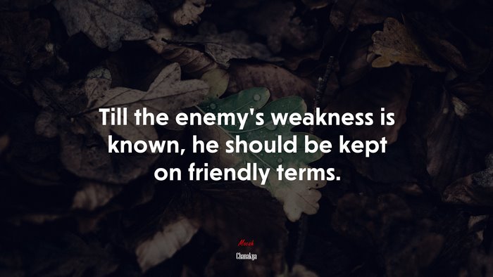 Till the enemy’s weakness is known, he should be kept on friendly terms. | Chanakya quote