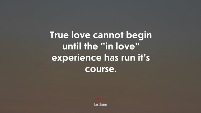 True love cannot begin until the “in love” experience has run it’s course. | Gary Chapman quote