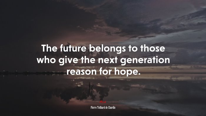 The future belongs to those who give the next generation reason for hope. | Pierre Teilhard de Chardin quote