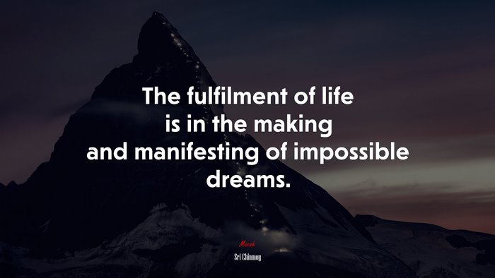 The fulfilment of life is in the making and manifesting of impossible dreams. | Sri Chinmoy quote