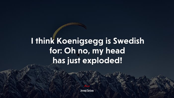I think Koenigsegg is Swedish for: Oh no, my head has just exploded! | Jeremy Clarkson quote