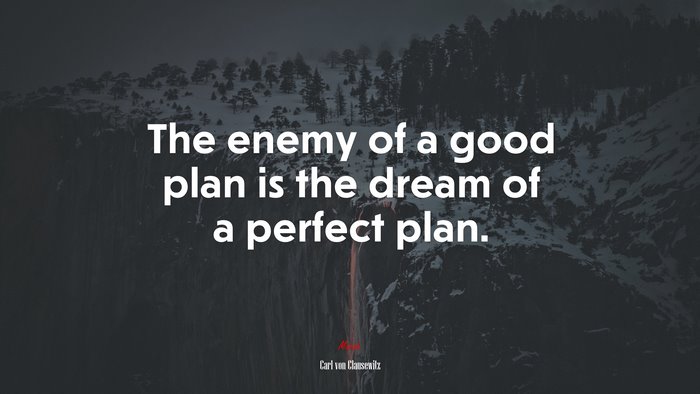 The enemy of a good plan is the dream of a perfect plan. | Carl von Clausewitz quote