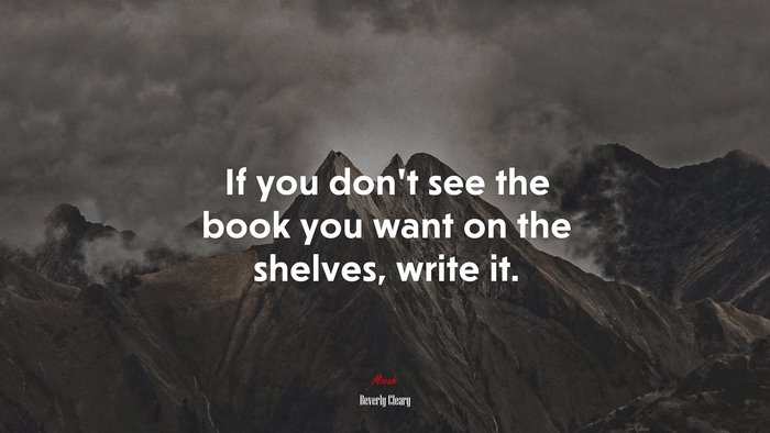 If you don’t see the book you want on the shelves, write it. | Beverly Cleary quote