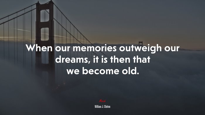 When our memories outweigh our dreams, it is then that we become old. | William J. Clinton quote