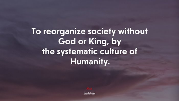 To reorganize society without God or King, by the systematic culture of Humanity. | Auguste Comte quote