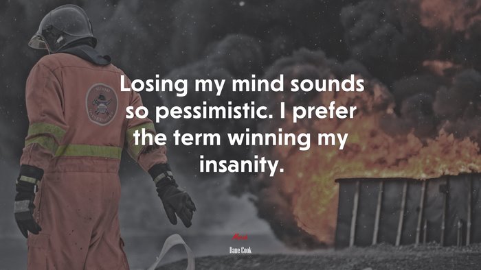 Losing my mind sounds so pessimistic. I prefer the term winning my insanity. | Dane Cook quote