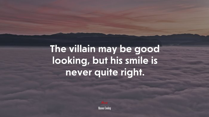 The villain may be good looking, but his smile is never quite right. | Mason Cooley quote