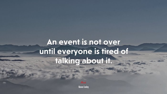 An event is not over until everyone is tired of talking about it. | Mason Cooley quote