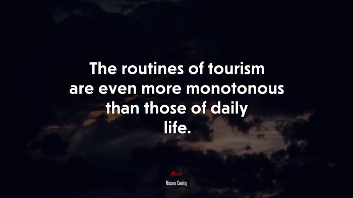 The routines of tourism are even more monotonous than those of daily life. | Mason Cooley quote