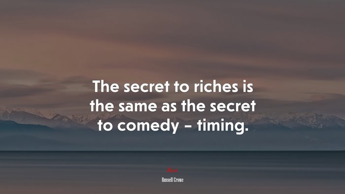 The secret to riches is the same as the secret to comedy – timing. | Russell Crowe quote