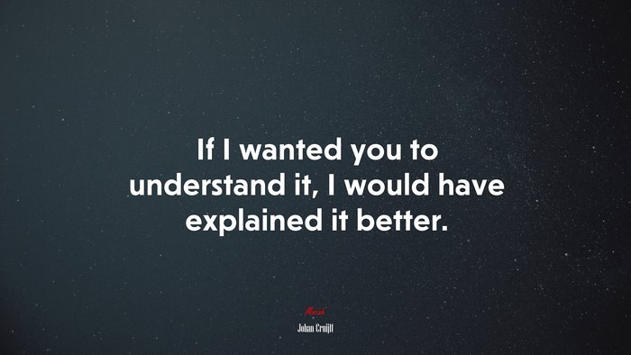 If I wanted you to understand it, I would have explained it better. | Johan Cruijff quote