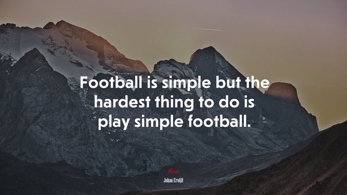 Football is simple but the hardest thing to do is play simple football. | Johan Cruijff quote