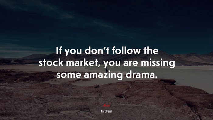 If you don’t follow the stock market, you are missing some amazing drama. | Mark Cuban quote