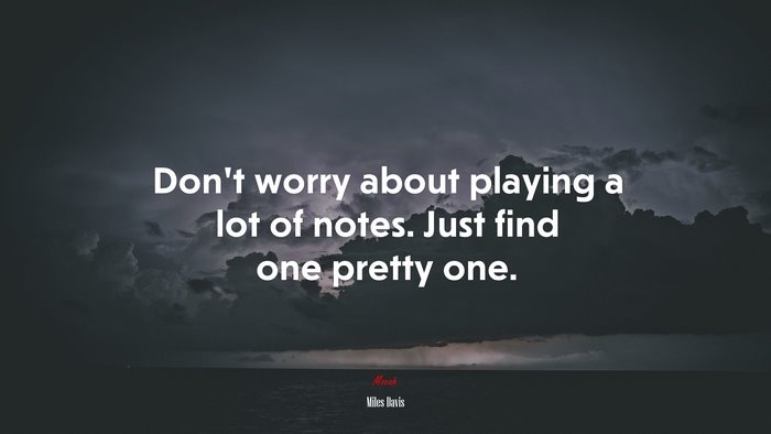 Don’t worry about playing a lot of notes. Just find one pretty one. | Miles Davis quote